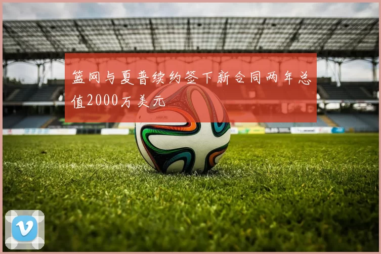 篮网与夏普续约签下新合同两年总值2000万美元